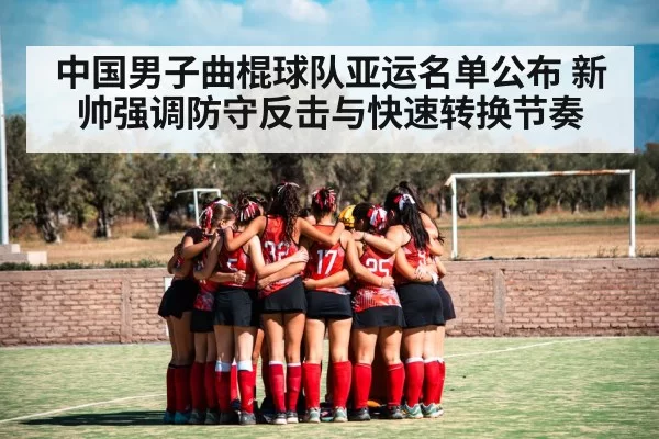 中国男子曲棍球队亚运名单公布 新帅强调防守反击与快速转换节奏